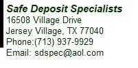 Safe Deposit Specialists 16508 Village Drive, Jersey Village, TX 77040-1146 Phone:(713) 937-9929      Fax: (713) 937-9924 Email: sdspec@aol.com 